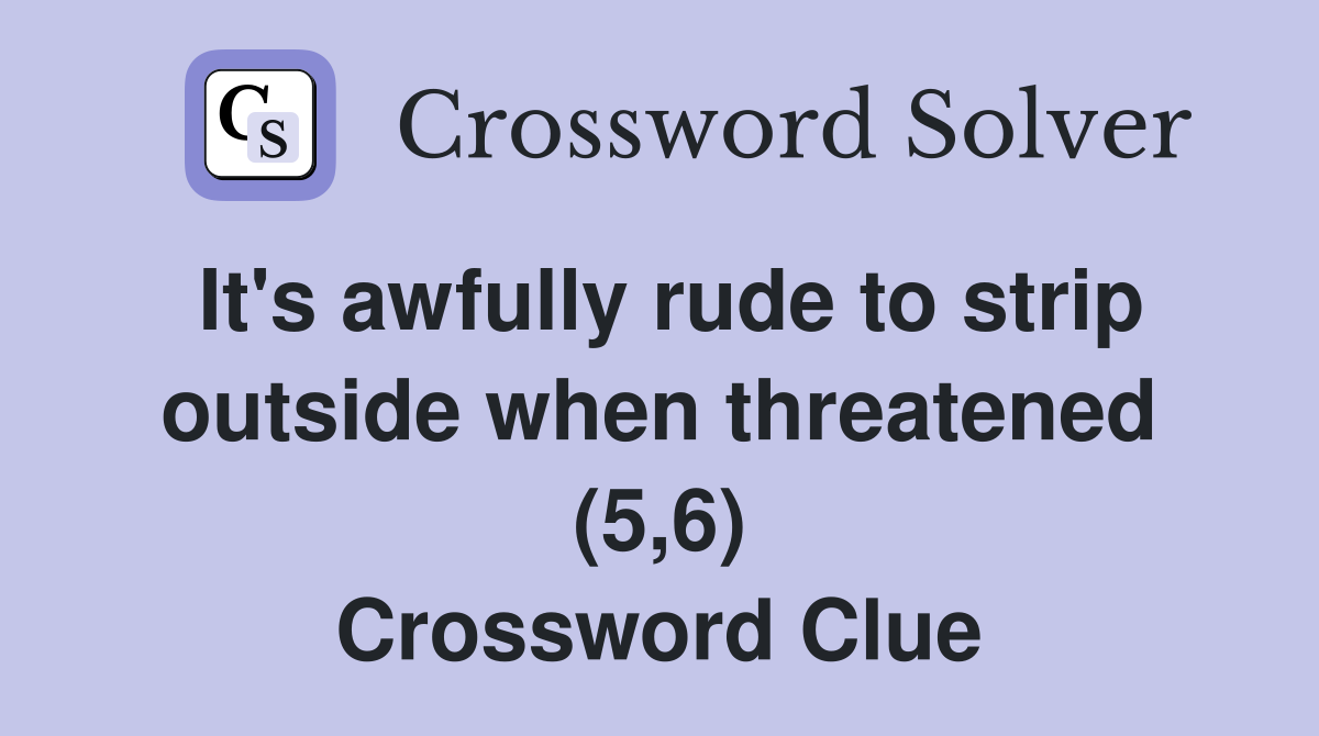 It's awfully rude to strip outside when threatened (5,6) Crossword Clue