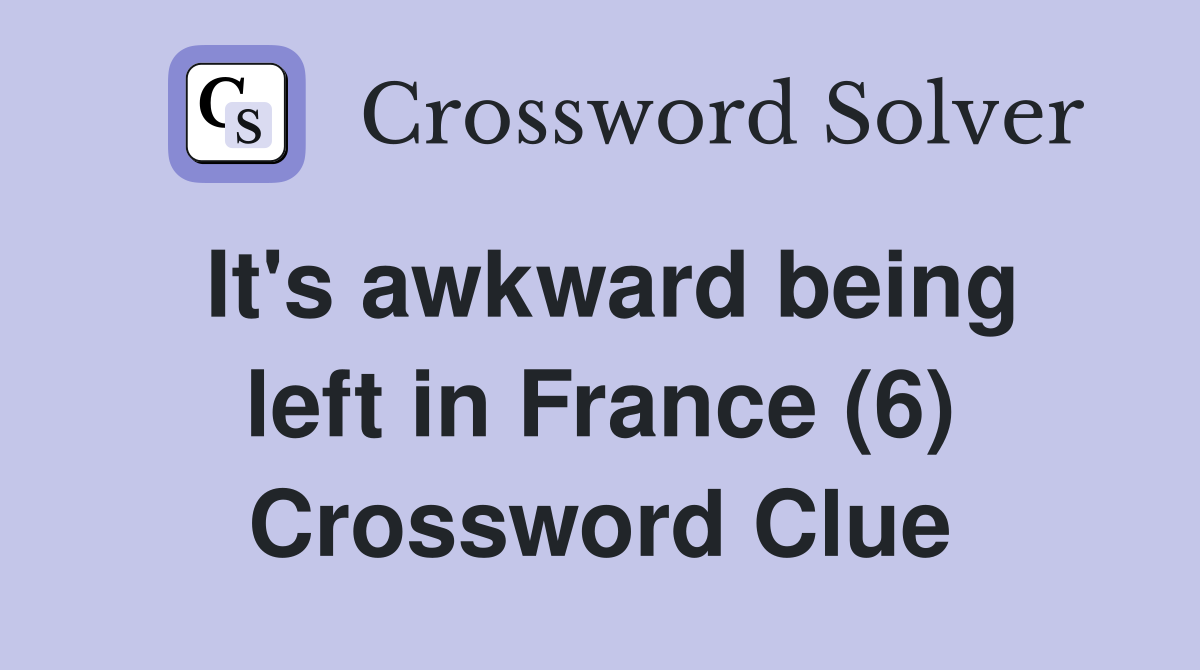 It's awkward being left in France (6) Crossword Clue