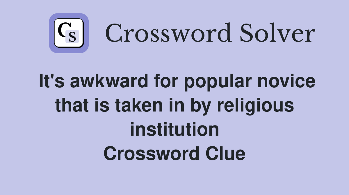 It's awkward for popular novice that is taken in by religious institution Crossword Clue