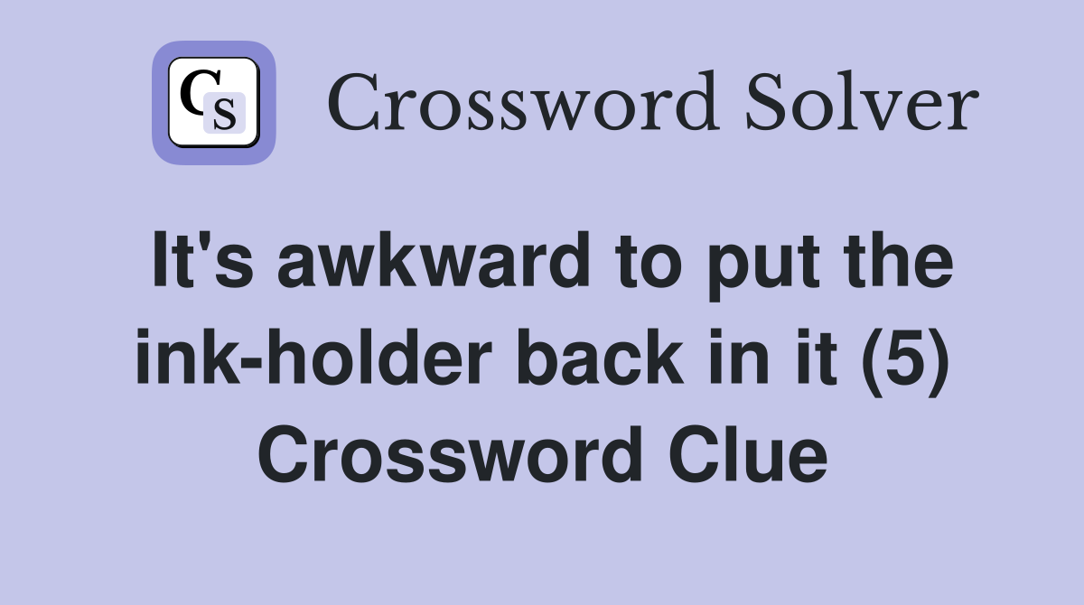It's awkward to put the ink-holder back in it (5) Crossword Clue