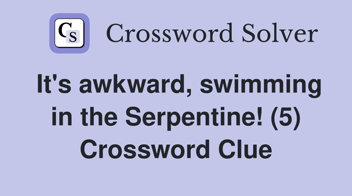 It's awkward, swimming in the Serpentine! (5) Crossword Clue