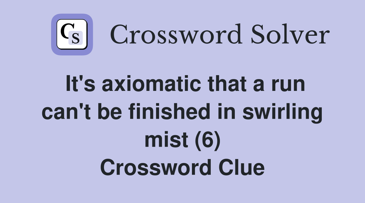 It's axiomatic that a run can't be finished in swirling mist (6) Crossword Clue
