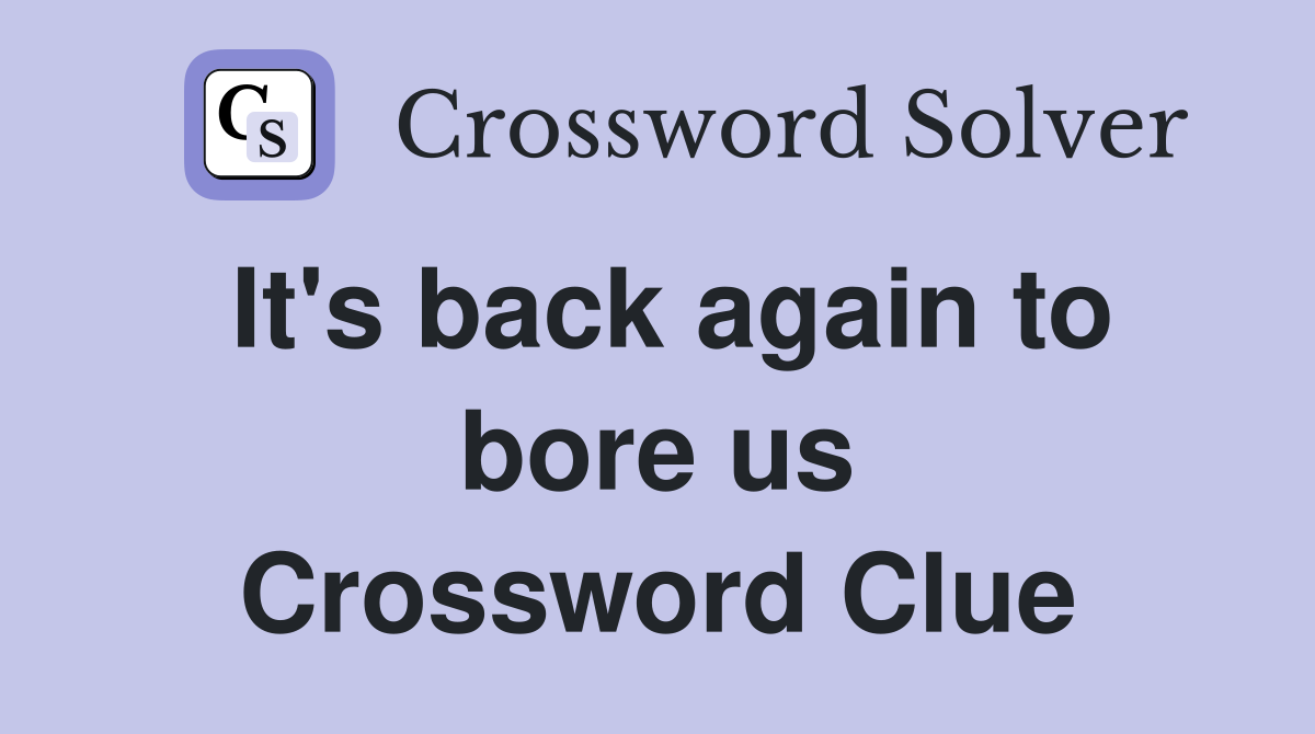It's back again to bore us Crossword Clue