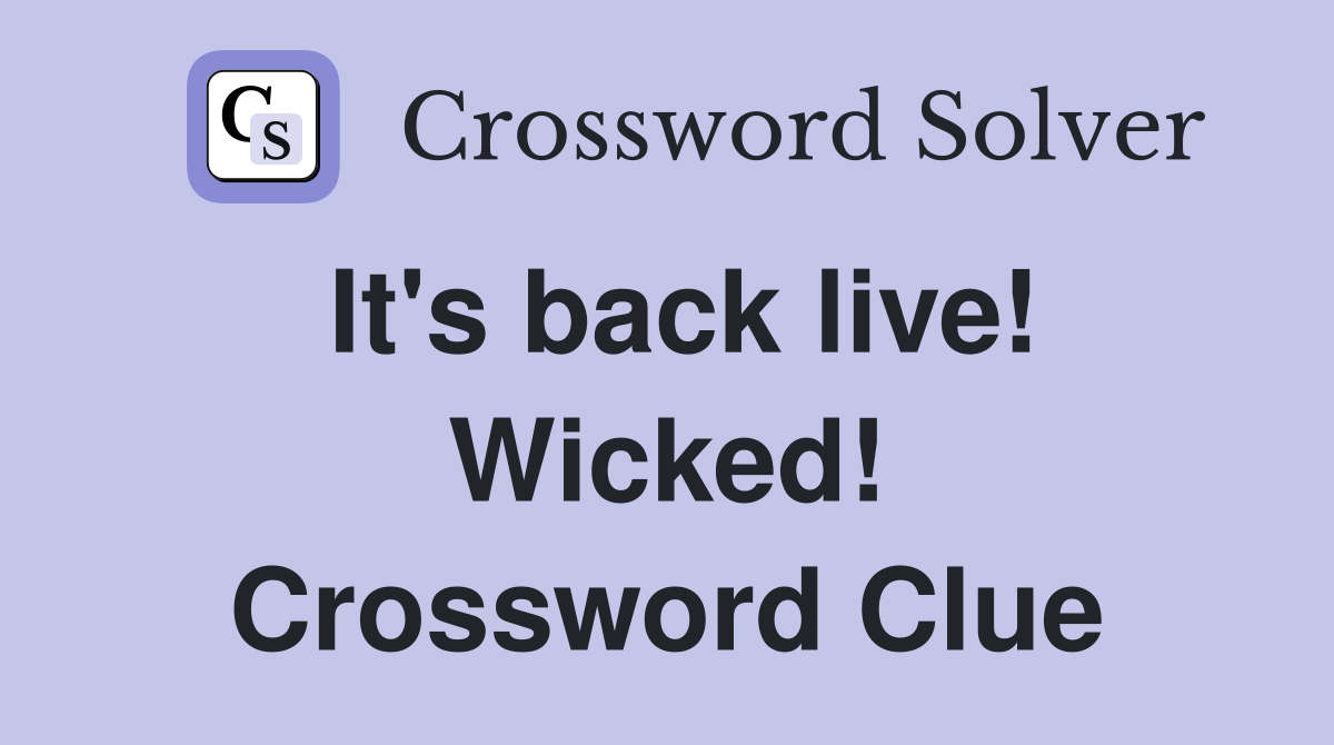 It's back live! Wicked! Crossword Clue