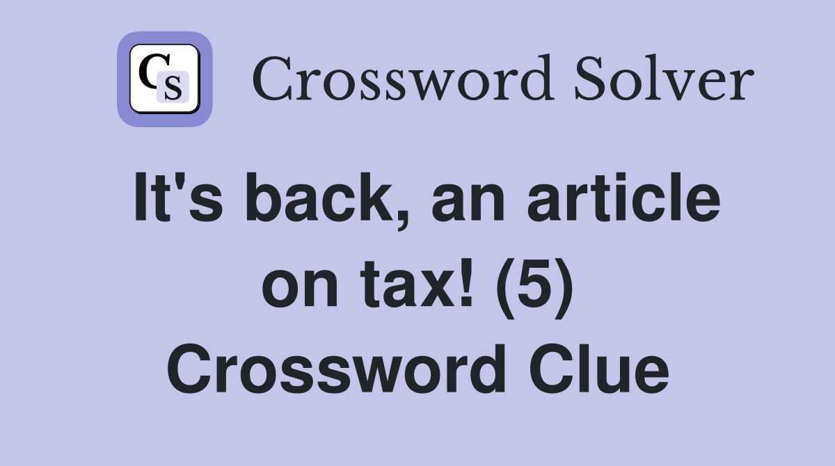 It's back, an article on tax! (5) Crossword Clue