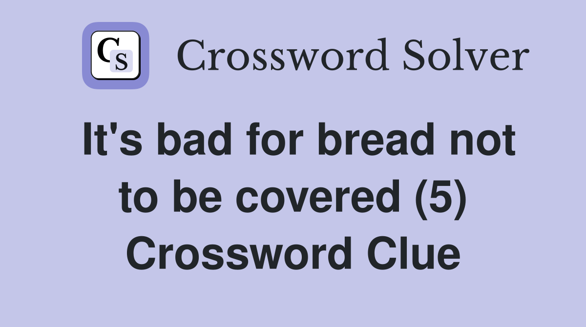 It's bad for bread not to be covered (5) Crossword Clue