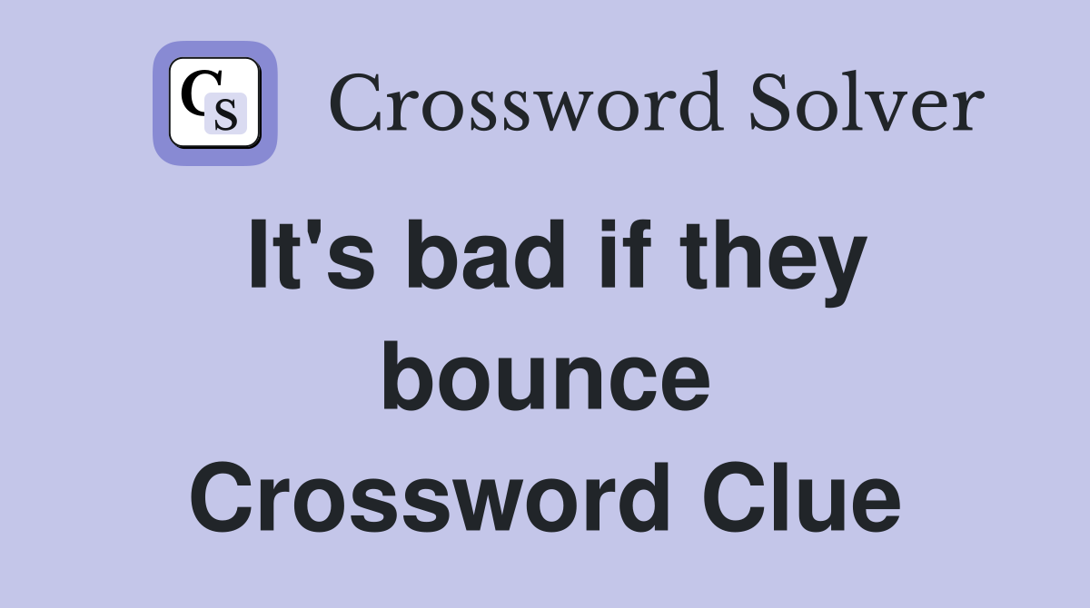 It's bad if they bounce Crossword Clue