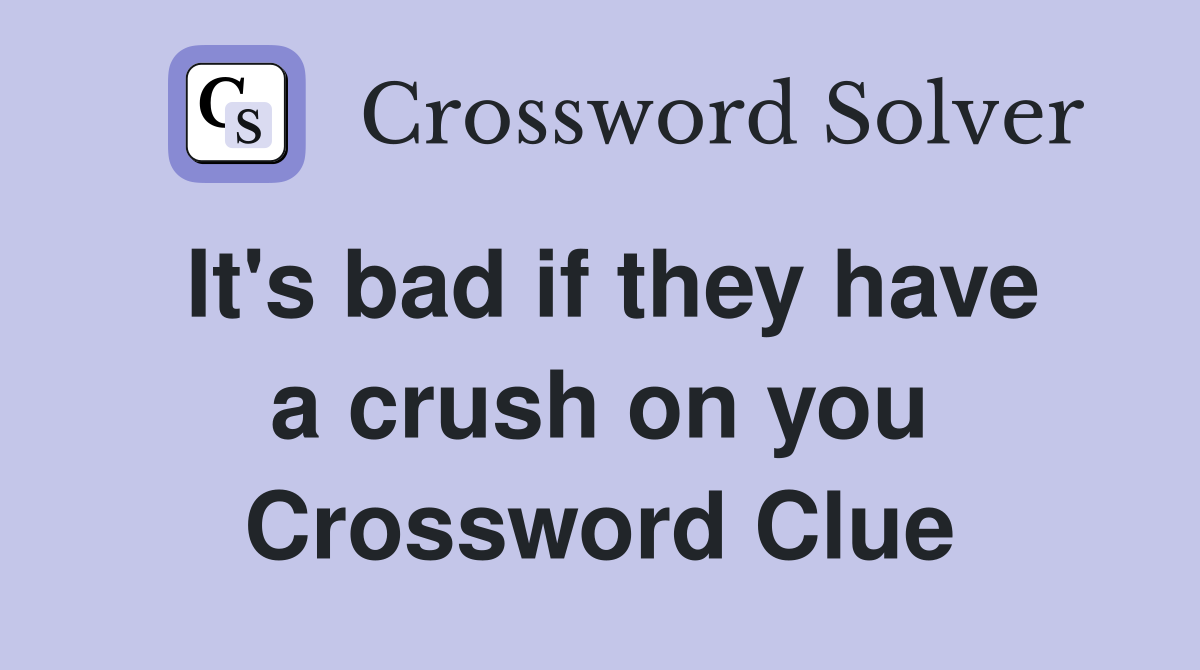 It's bad if they have a crush on you Crossword Clue