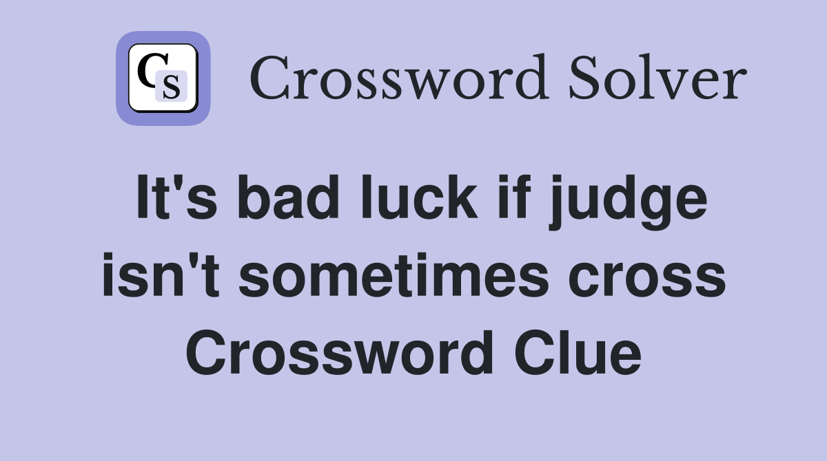 It's bad luck if judge isn't sometimes cross Crossword Clue