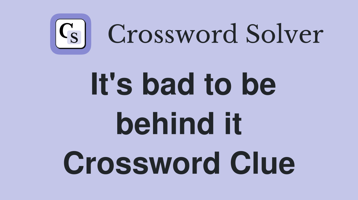 It's bad to be behind it Crossword Clue