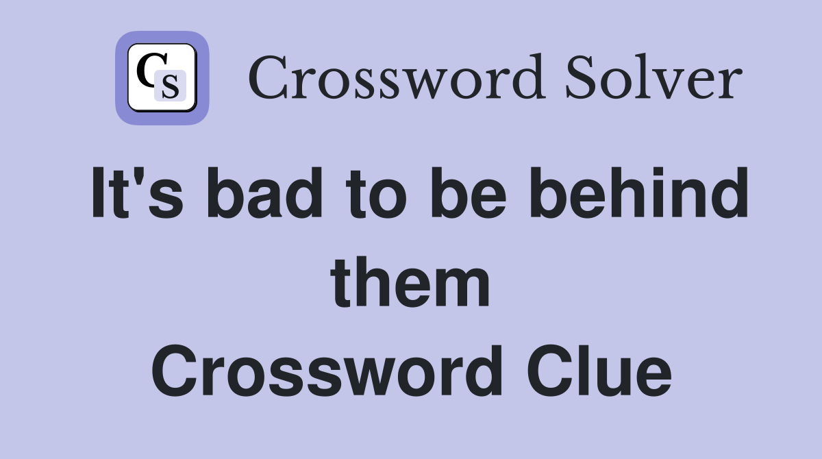 It's bad to be behind them Crossword Clue