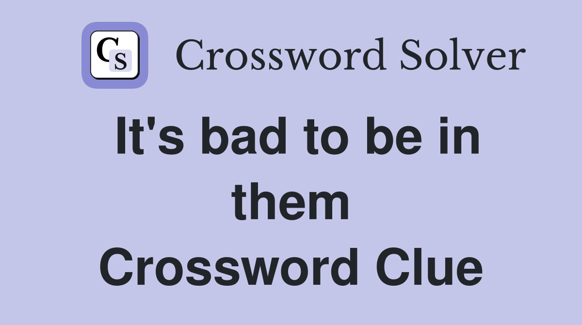 It's bad to be in them Crossword Clue