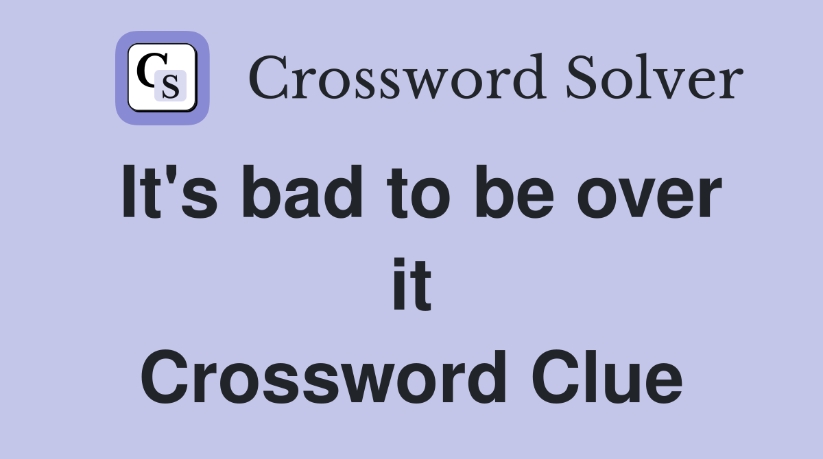 It's bad to be over it Crossword Clue