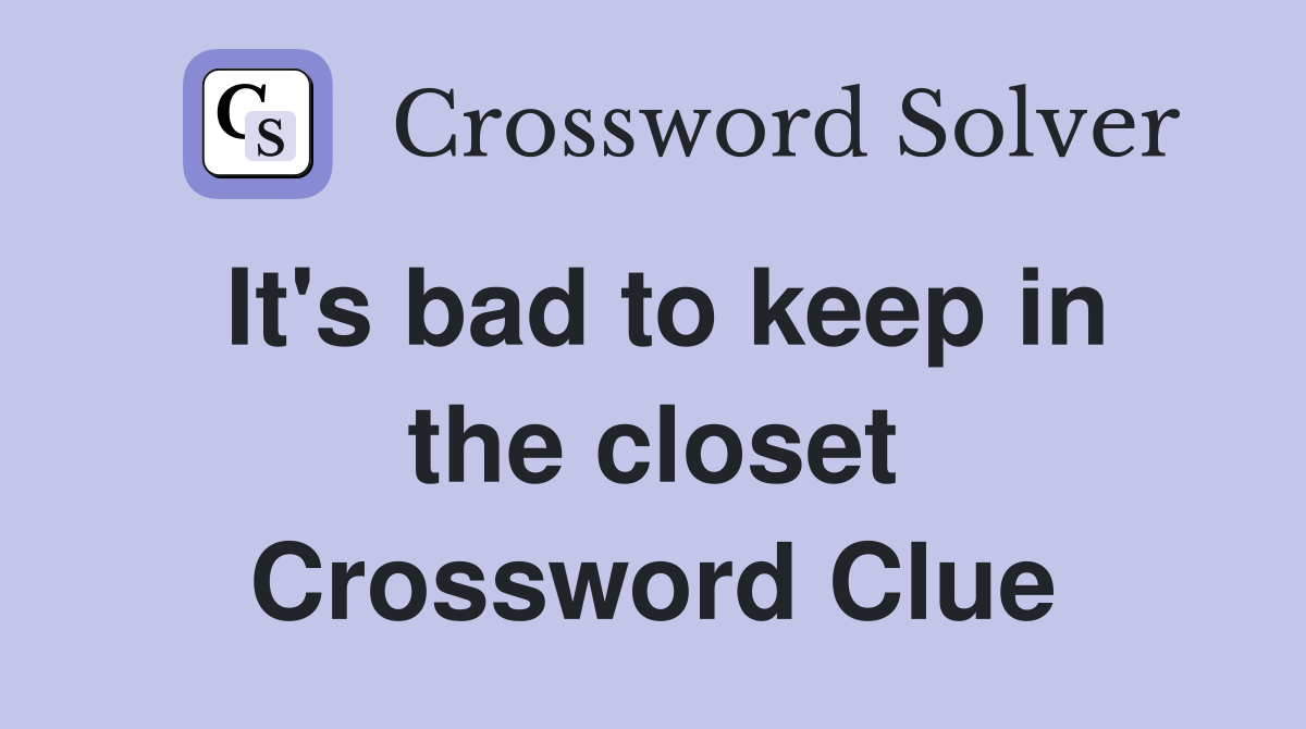 It's bad to keep in the closet Crossword Clue