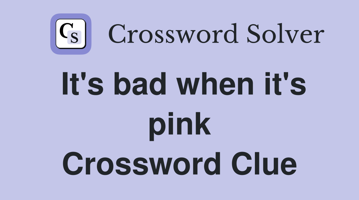 It's bad when it's pink Crossword Clue