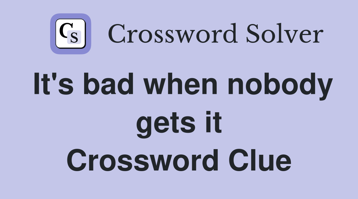 It's bad when nobody gets it Crossword Clue