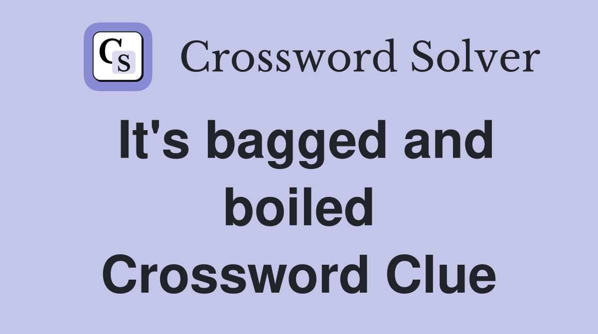 It's bagged and boiled Crossword Clue