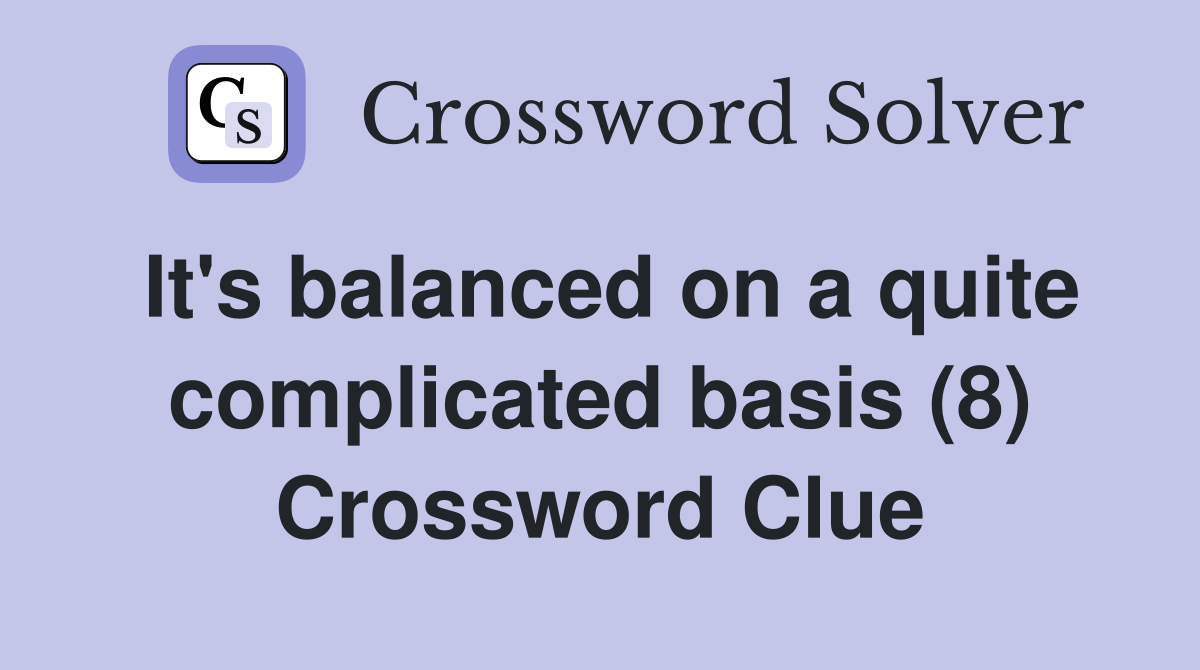 It's balanced on a quite complicated basis (8) Crossword Clue