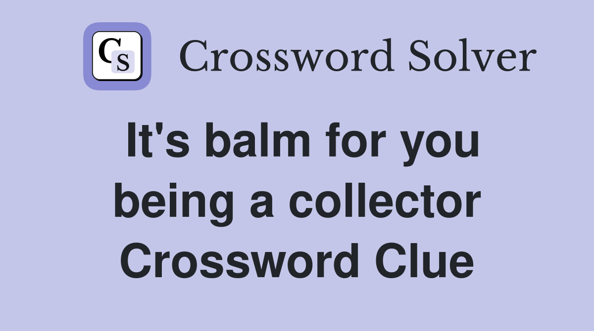 It's balm for you being a collector Crossword Clue
