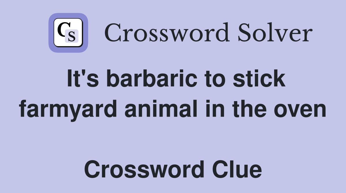 It's barbaric to stick farmyard animal in the oven  Crossword Clue