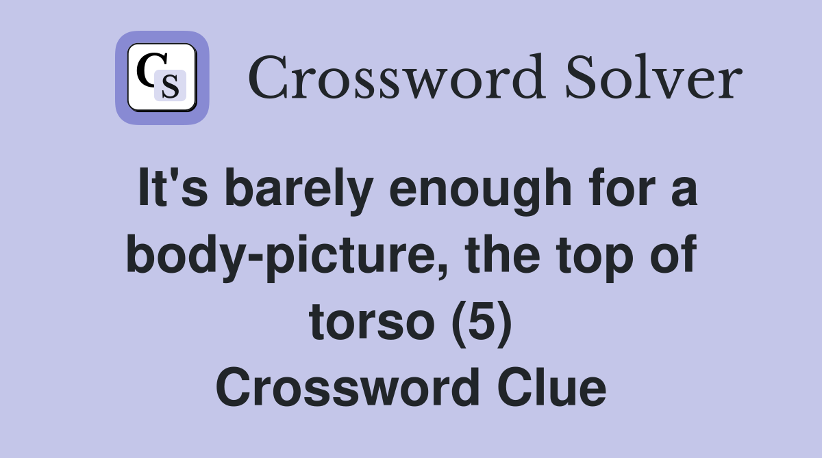 It's barely enough for a body-picture, the top of torso (5) Crossword Clue