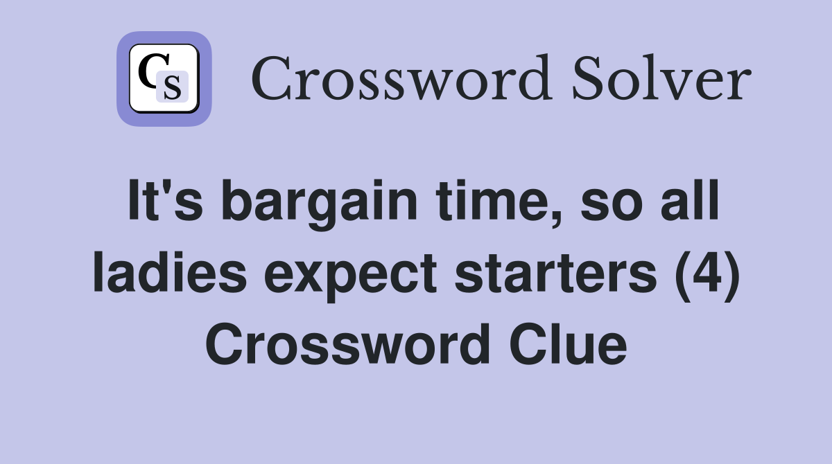 It's bargain time, so all ladies expect starters (4) Crossword Clue