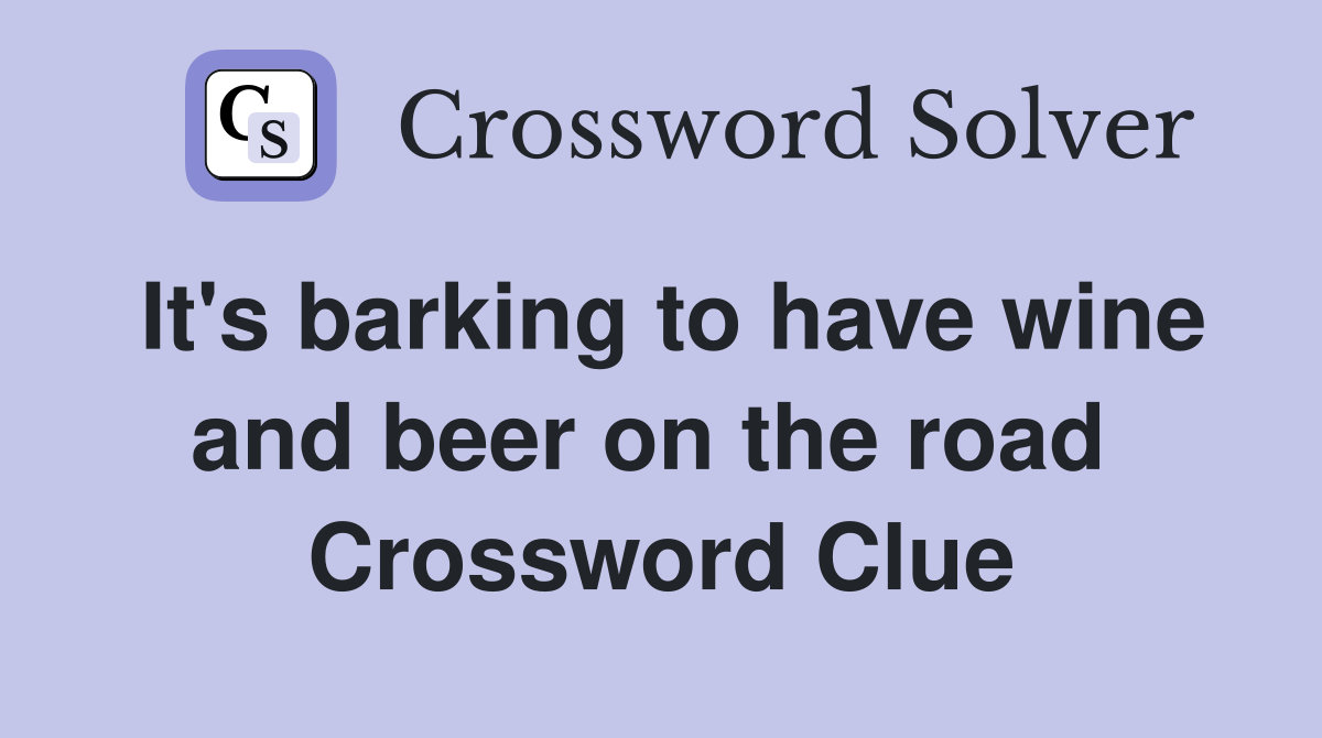 It's barking to have wine and beer on the road  Crossword Clue