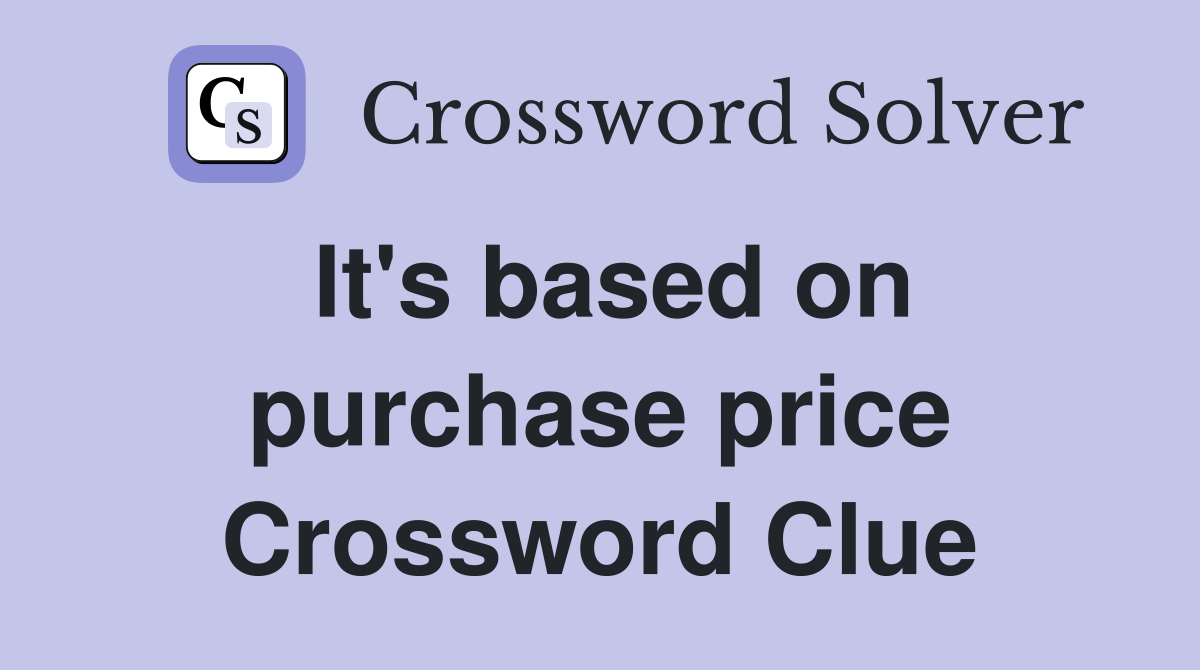 It's based on purchase price Crossword Clue