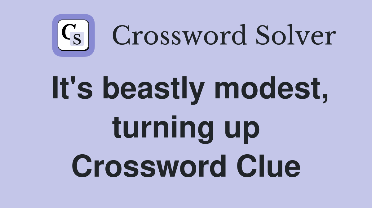 It's beastly modest, turning up Crossword Clue