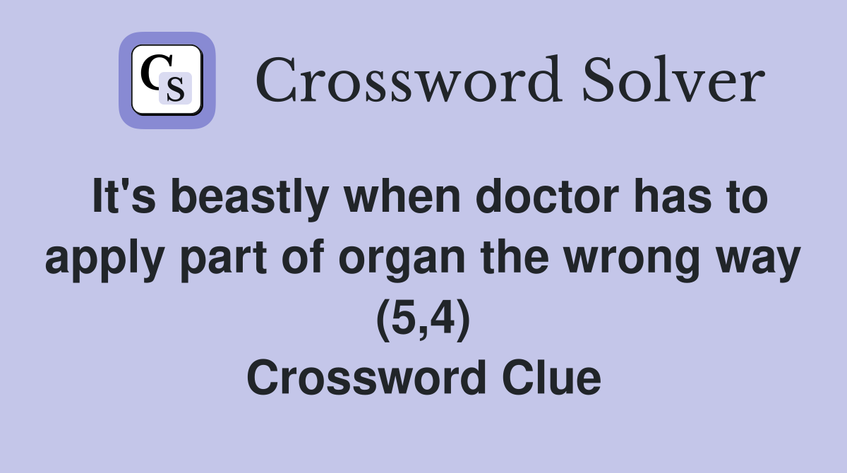 It's beastly when doctor has to apply part of organ the wrong way (5,4) Crossword Clue