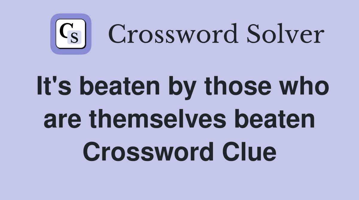 It's beaten by those who are themselves beaten Crossword Clue