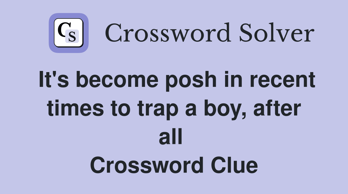 It's become posh in recent times to trap a boy, after all  Crossword Clue