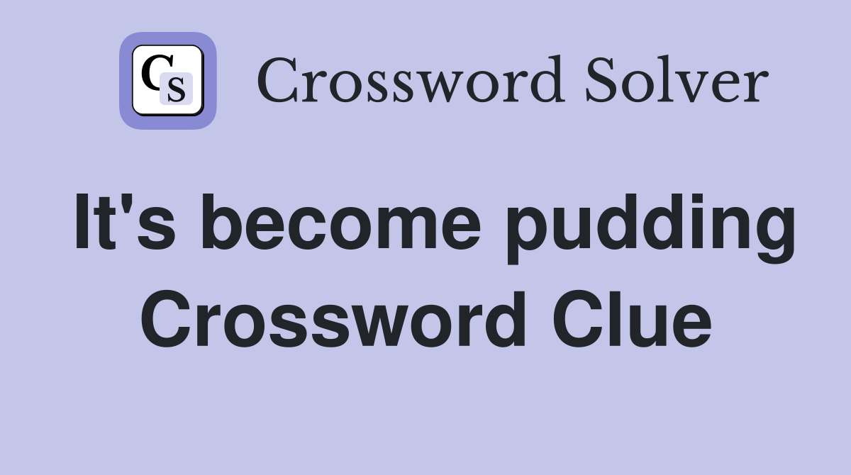 It's become pudding Crossword Clue
