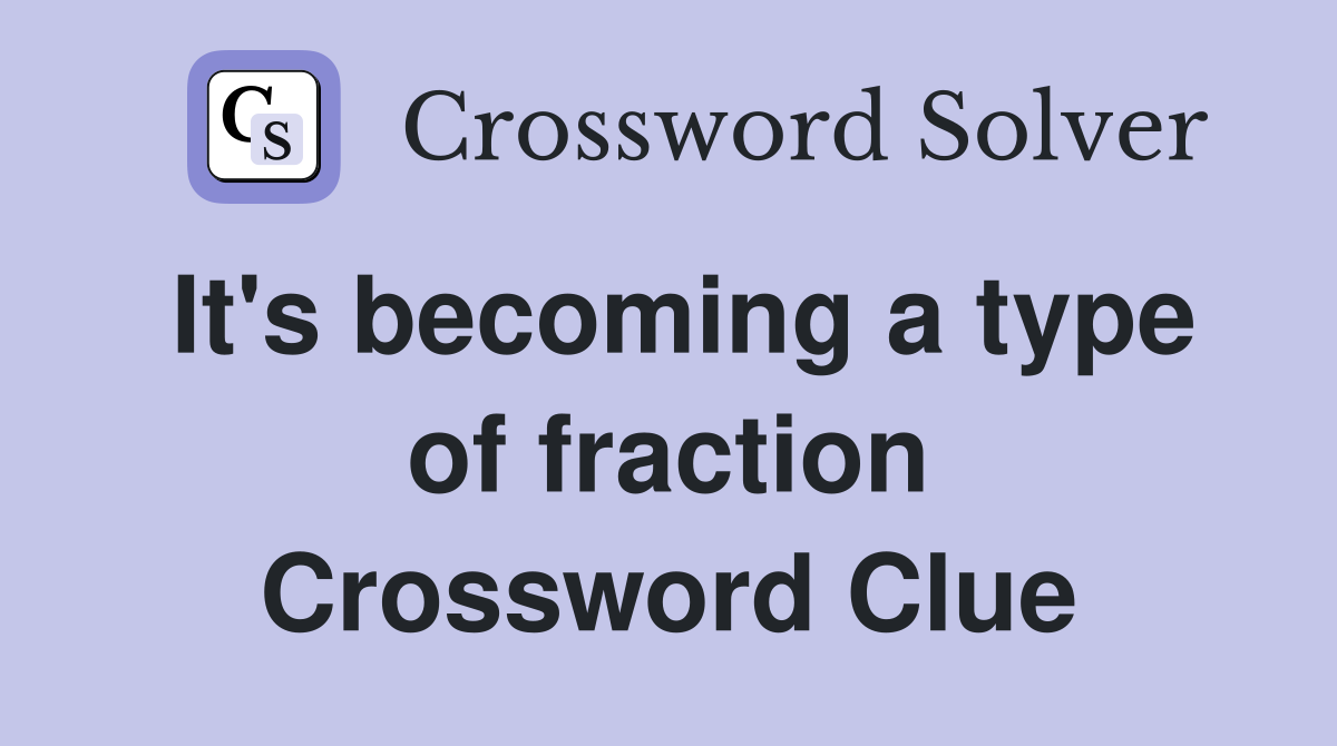 It's becoming a type of fraction Crossword Clue