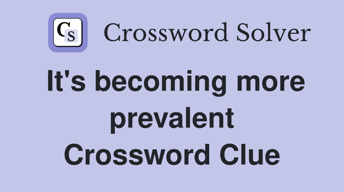 It's becoming more prevalent Crossword Clue
