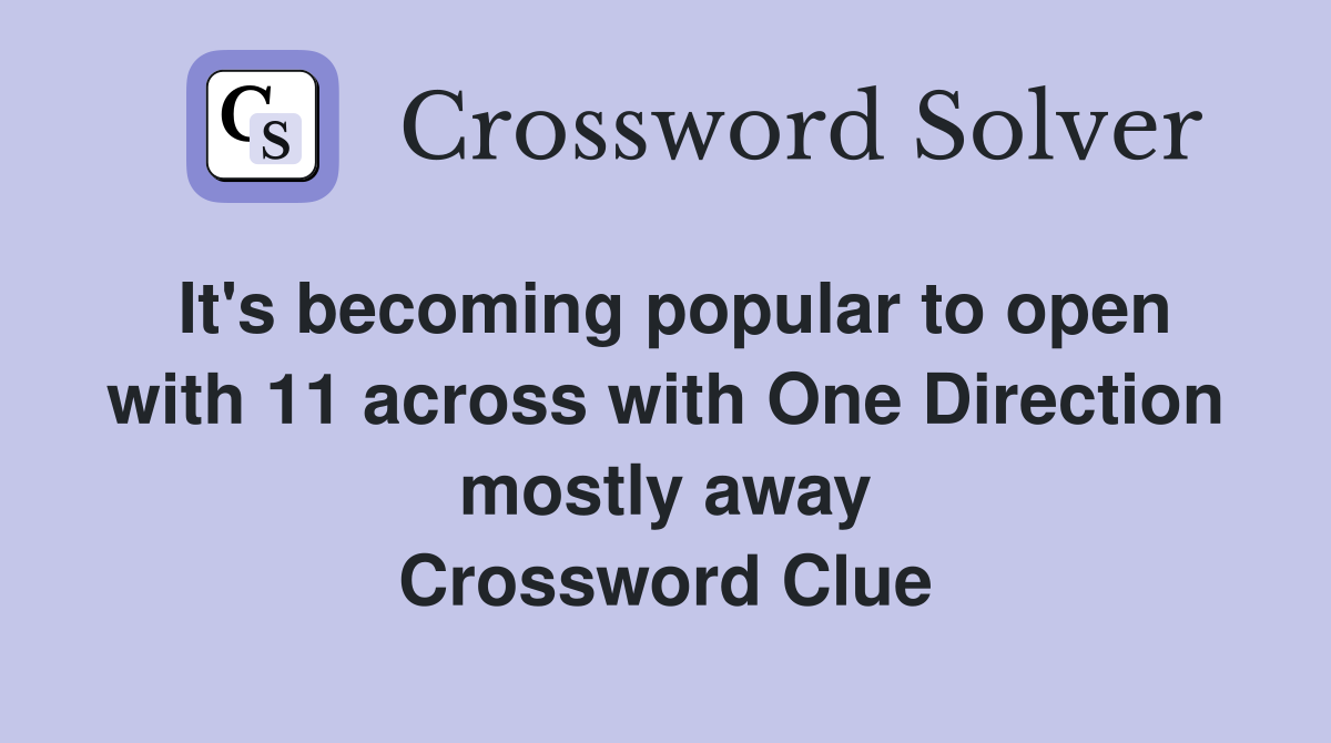It's becoming popular to open with 11 across with One Direction mostly away Crossword Clue