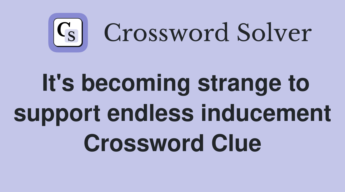 It's becoming strange to support endless inducement Crossword Clue