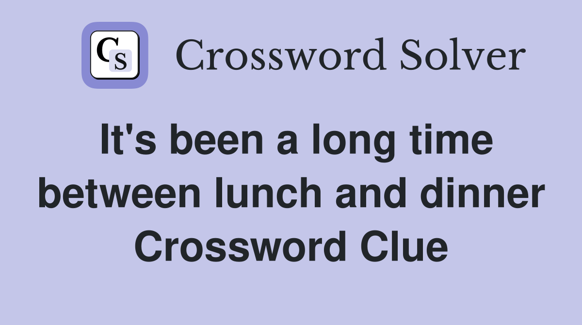 It's been a long time between lunch and dinner Crossword Clue