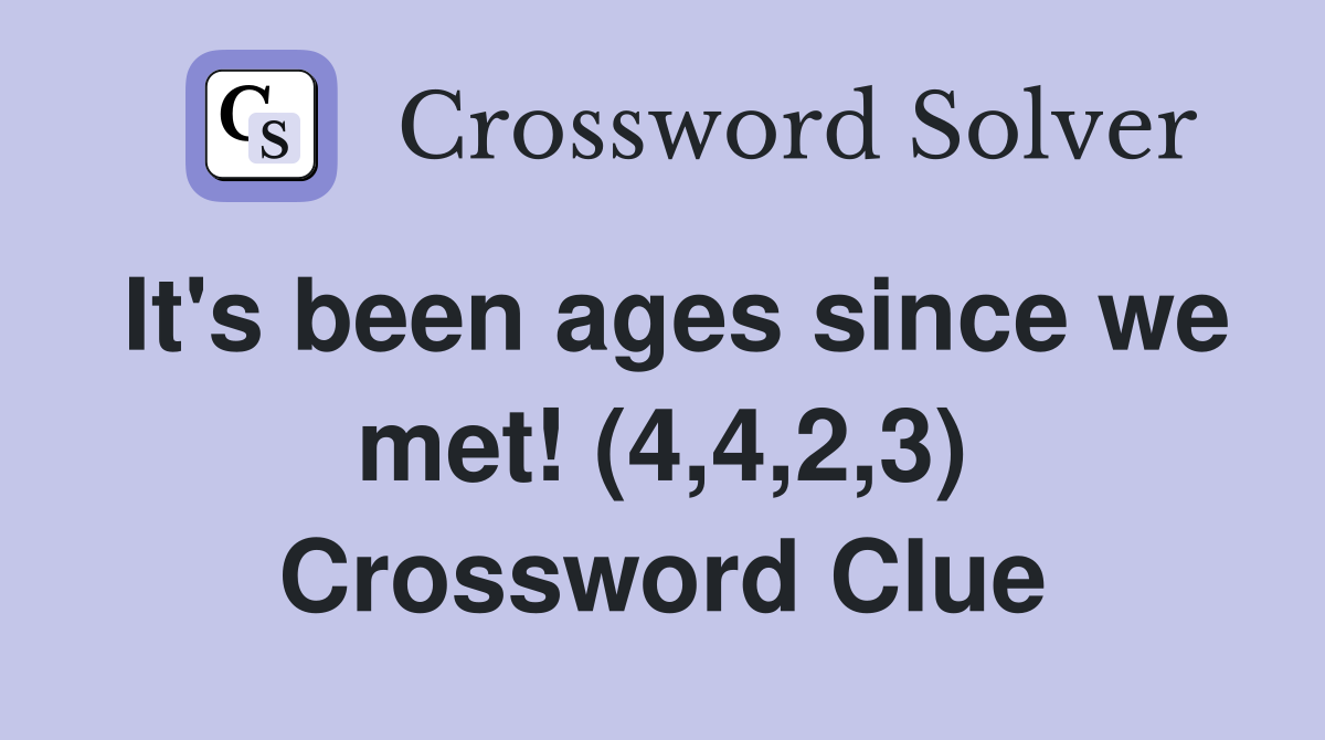 It's been ages since we met! (4,4,2,3) Crossword Clue
