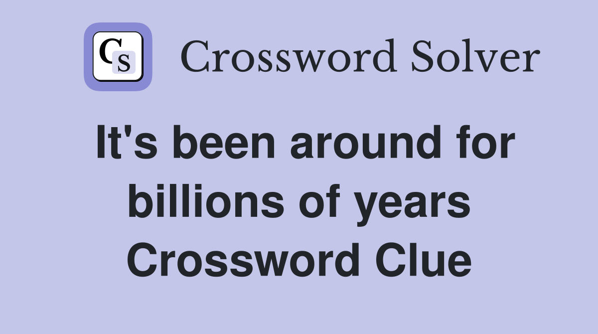 It's been around for billions of years Crossword Clue