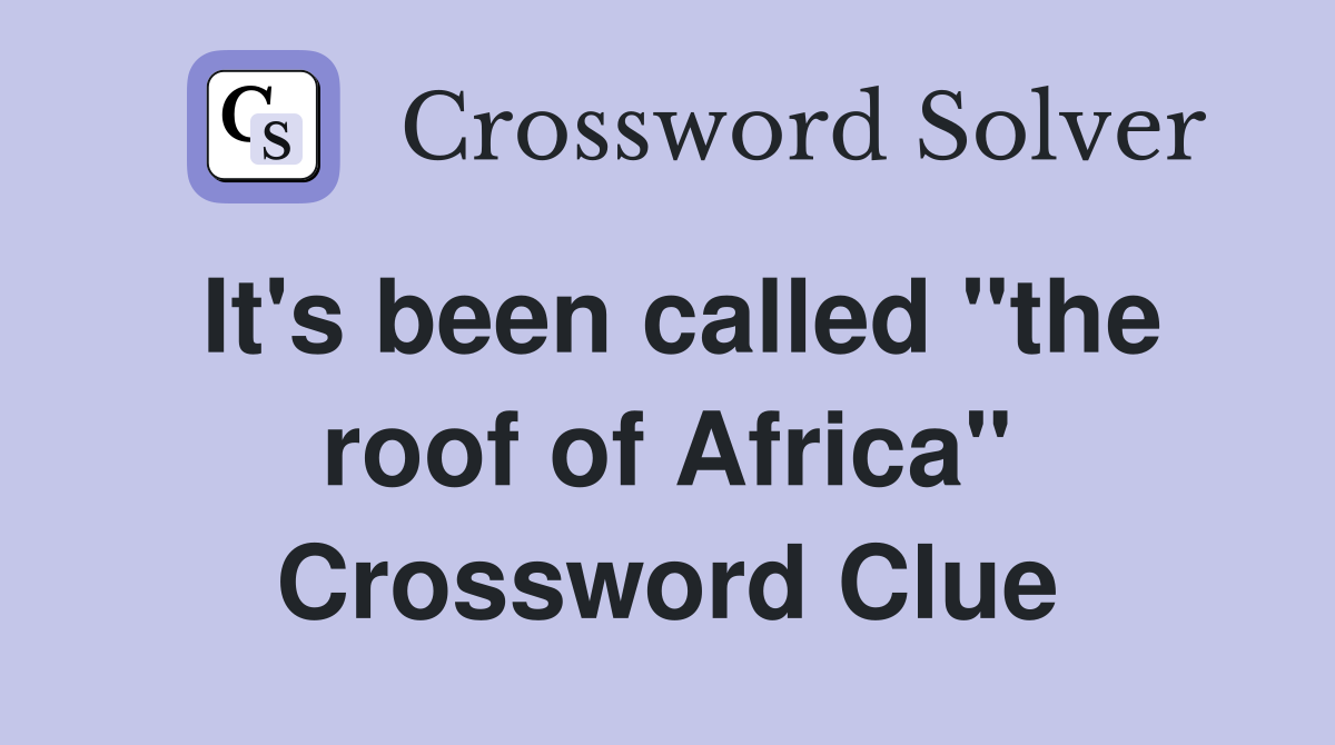 It's been called "the roof of Africa" Crossword Clue