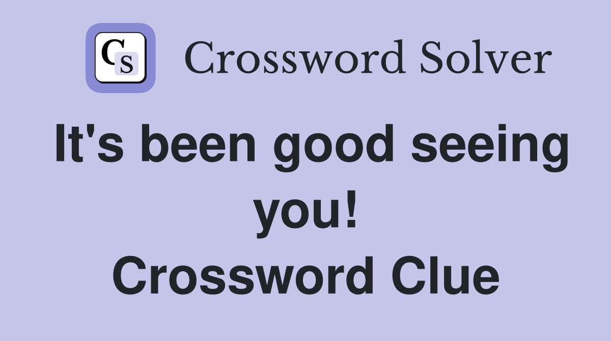 It's been good seeing you! Crossword Clue