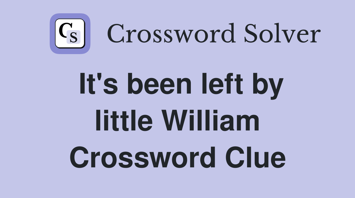 It's been left by little William Crossword Clue