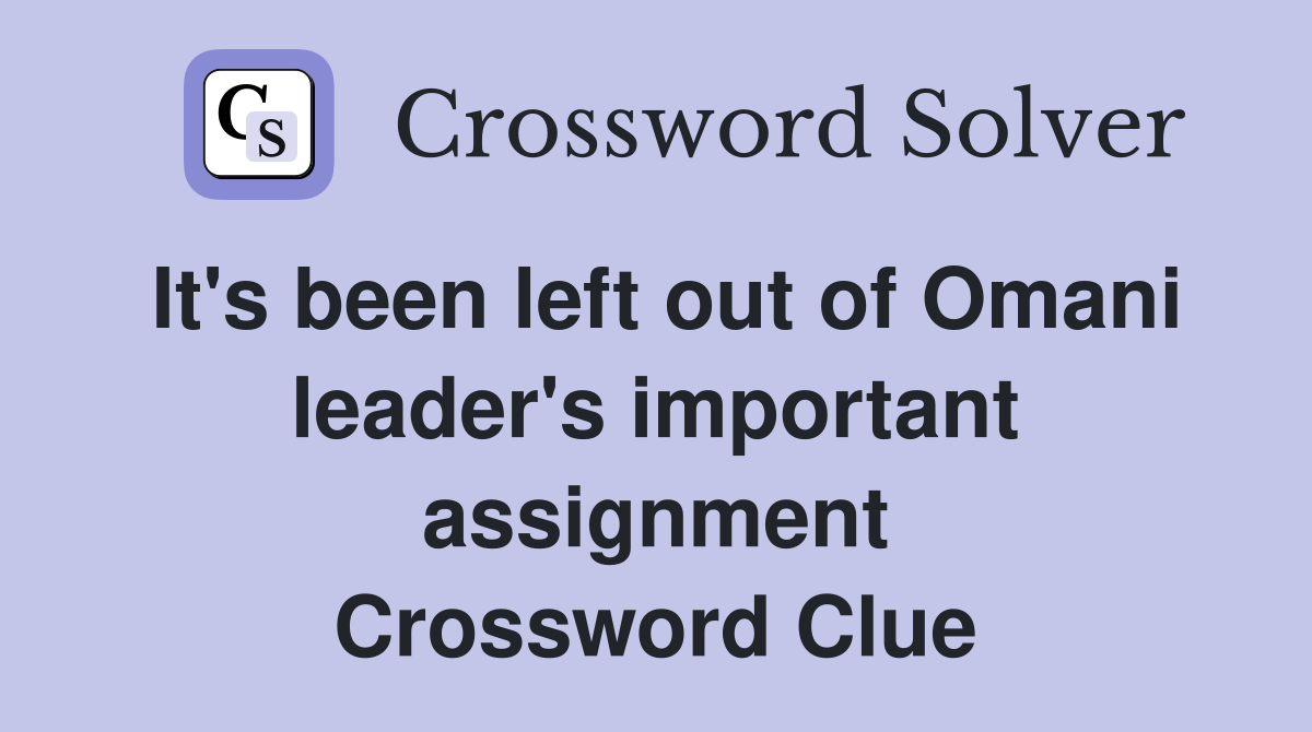 It's been left out of Omani leader's important assignment Crossword Clue