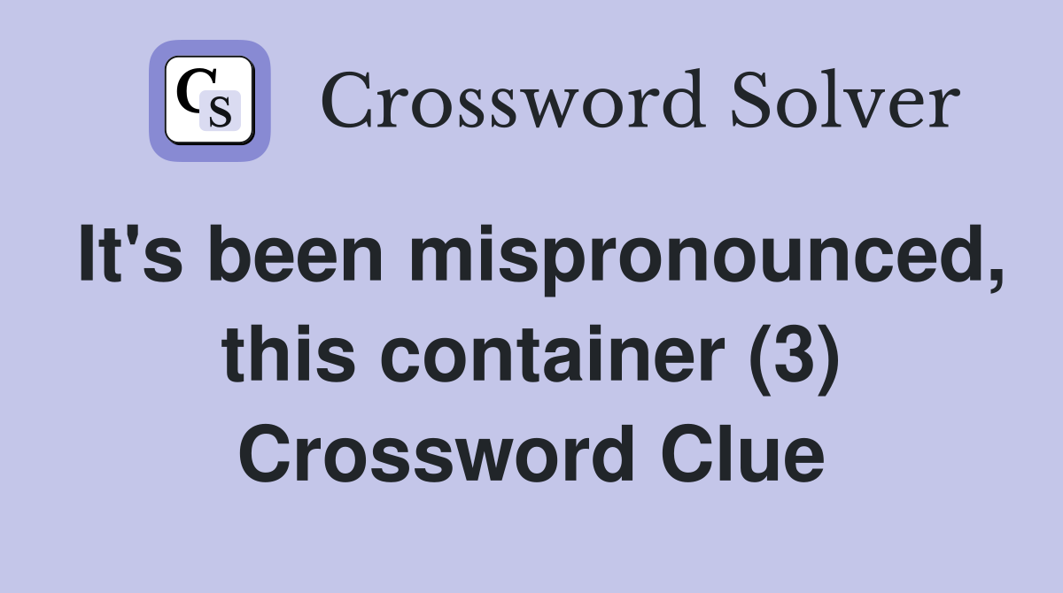 It's been mispronounced, this container (3) Crossword Clue