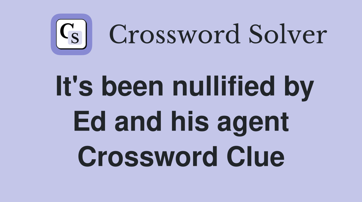 It's been nullified by Ed and his agent Crossword Clue