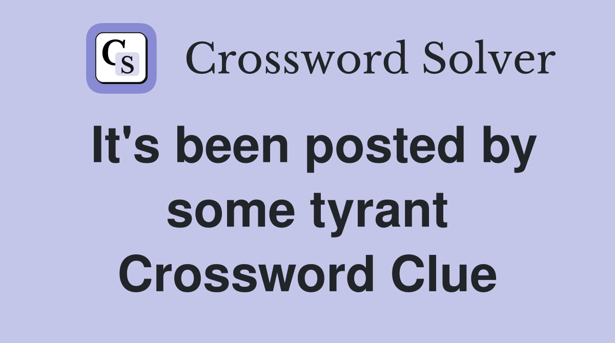 It's been posted by some tyrant Crossword Clue