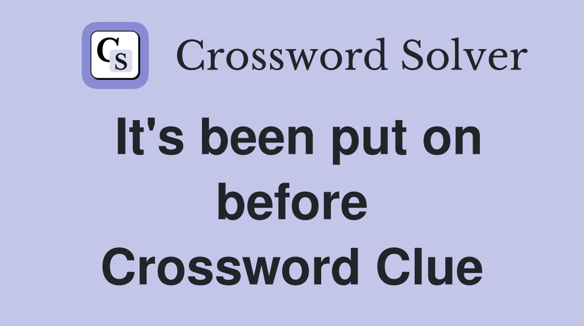 It's been put on before Crossword Clue