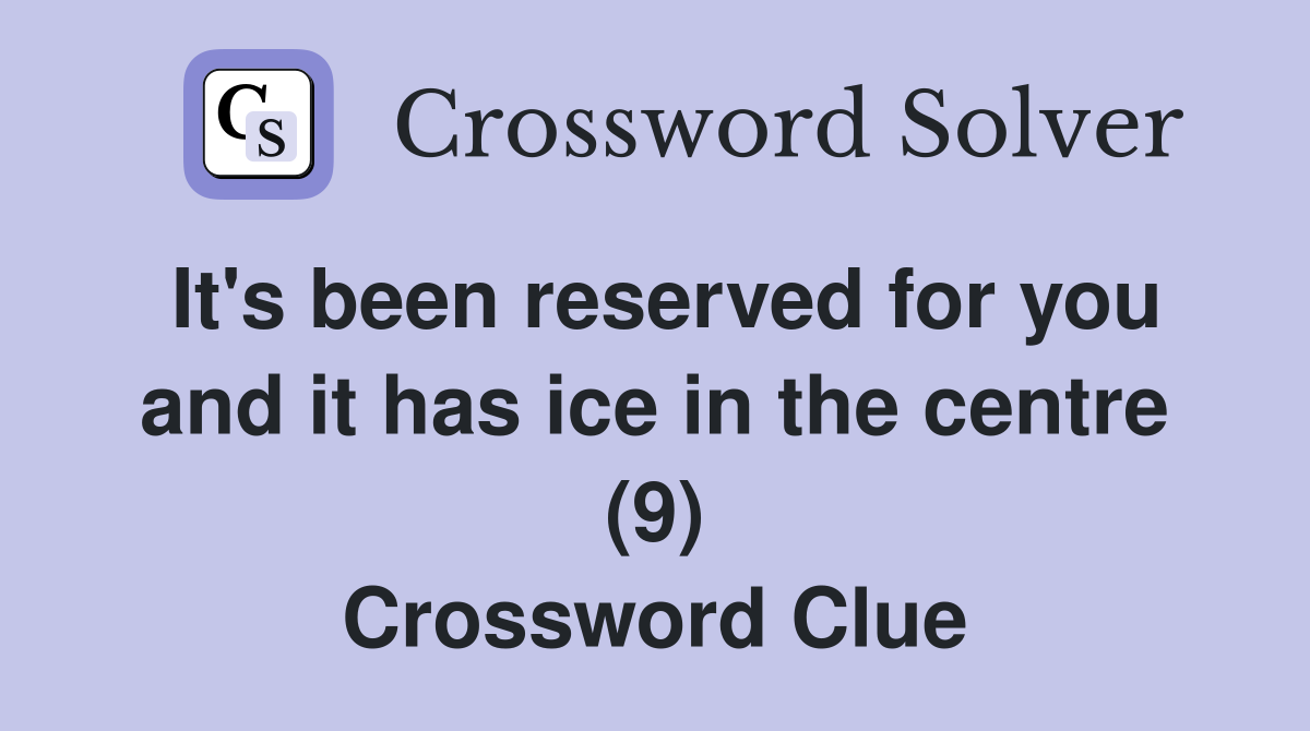It's been reserved for you and it has ice in the centre (9) Crossword Clue