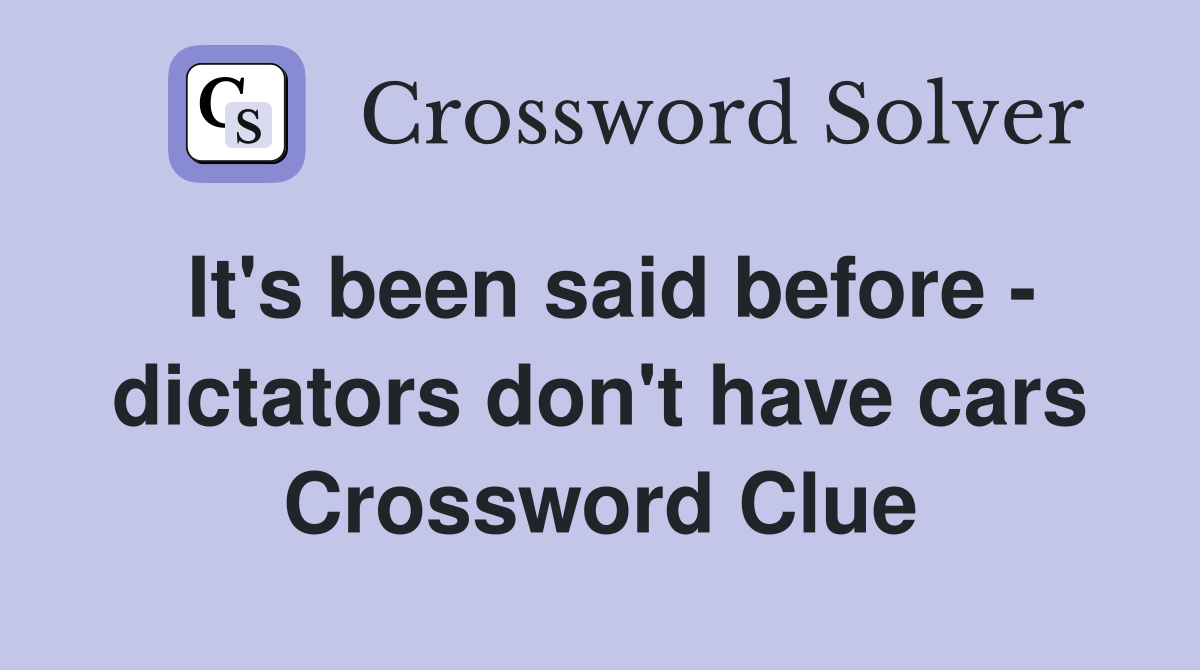 It's been said before - dictators don't have cars Crossword Clue
